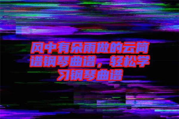 風(fēng)中有朵雨做的云簡譜鋼琴曲譜，輕松學(xué)習(xí)鋼琴曲譜