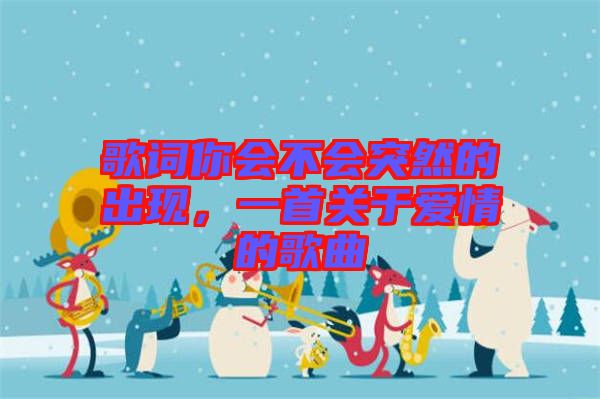 歌詞你會不會突然的出現(xiàn)，一首關(guān)于愛情的歌曲