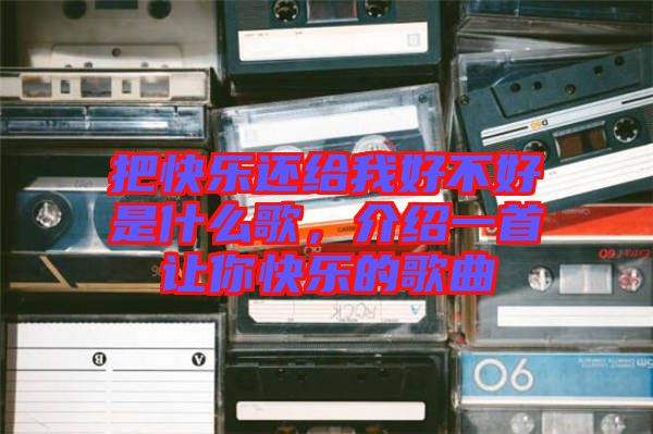 把快樂(lè)還給我好不好是什么歌，介紹一首讓你快樂(lè)的歌曲
