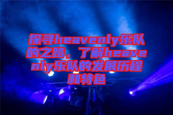 探尋heavenly樂隊(duì)的之路，了解heavenly樂隊(duì)的發(fā)展歷程和特色
