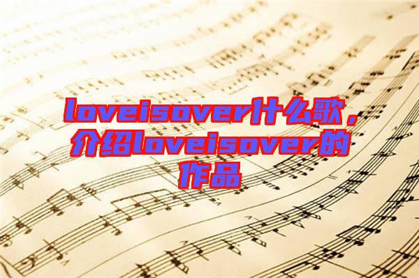 loveisover什么歌，介紹loveisover的作品