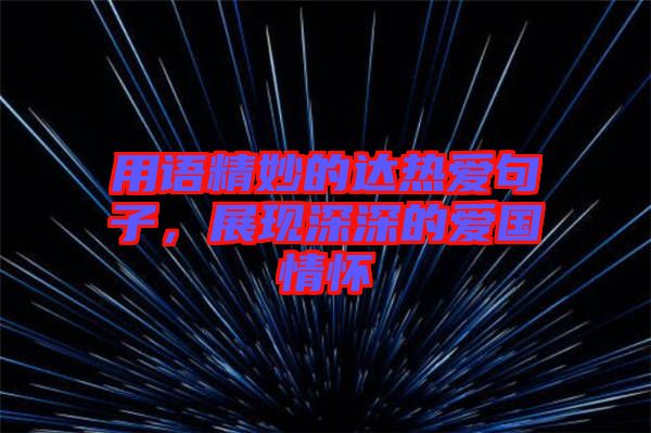 用語(yǔ)精妙的達(dá)熱愛(ài)句子，展現(xiàn)深深的愛(ài)國(guó)情懷