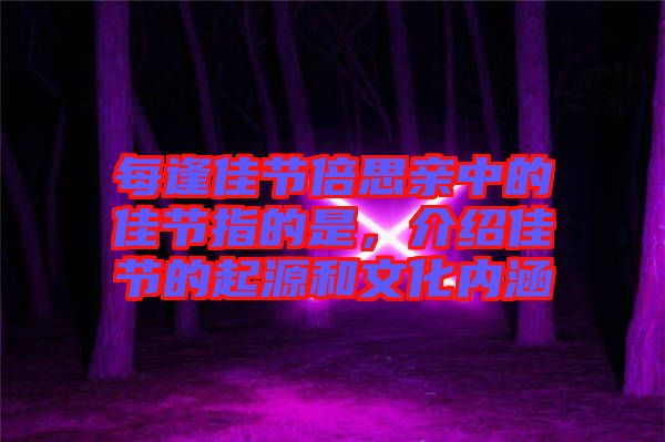 每逢佳節(jié)倍思親中的佳節(jié)指的是，介紹佳節(jié)的起源和文化內(nèi)涵