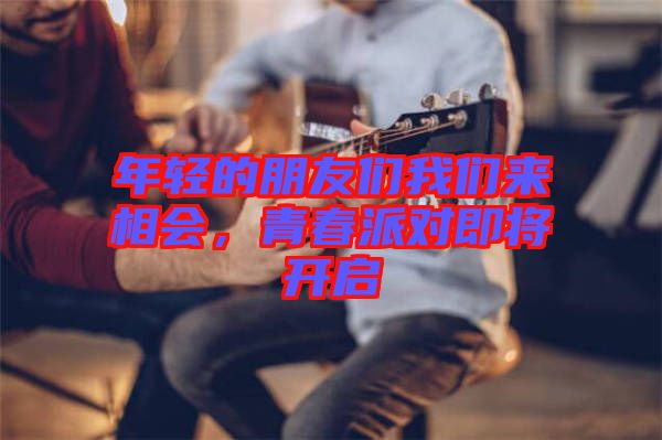年輕的朋友們我們來相會，青春派對即將開啟