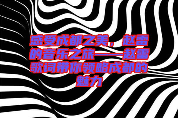感受成都之美，趙雷的音樂之旅——趙雷歌詞帶你領(lǐng)略成都的魅力