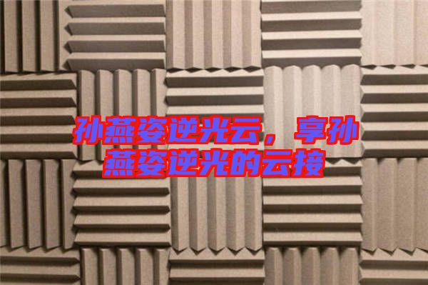 孫燕姿逆光云，享孫燕姿逆光的云接