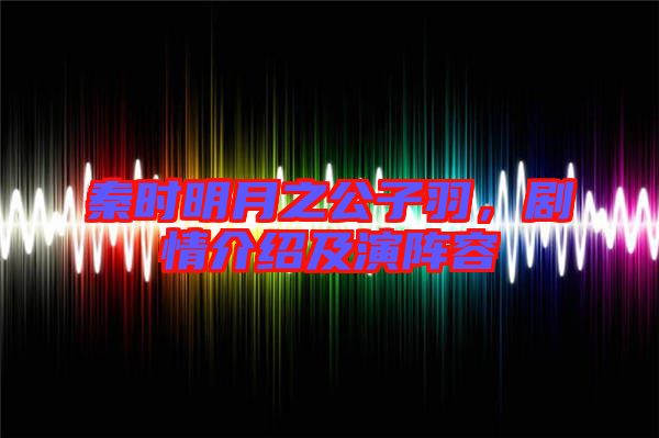 秦時(shí)明月之公子羽，劇情介紹及演陣容