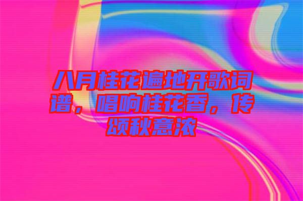 八月桂花遍地開歌詞譜，唱響桂花香，傳頌秋意濃