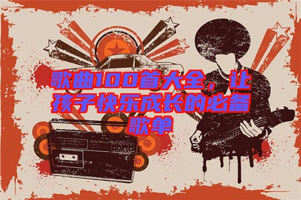 歌曲100首大全，讓孩子快樂成長的必備歌單