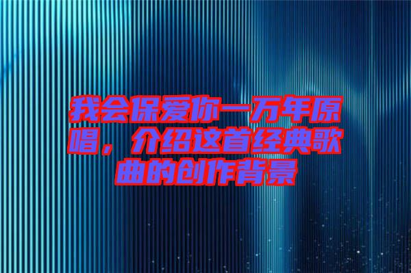 我會(huì)保愛(ài)你一萬(wàn)年原唱，介紹這首經(jīng)典歌曲的創(chuàng)作背景