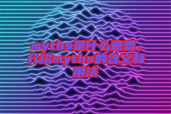 myths是什么意思，介紹myths的含義和用法