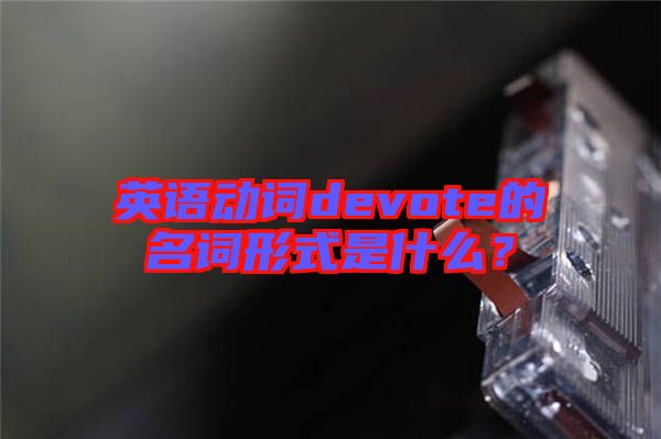 英語動(dòng)詞devote的名詞形式是什么？