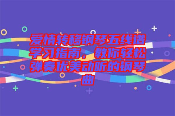 愛(ài)情轉(zhuǎn)移鋼琴五線譜學(xué)習(xí)指南，教你輕松彈奏優(yōu)美動(dòng)聽(tīng)的鋼琴曲
