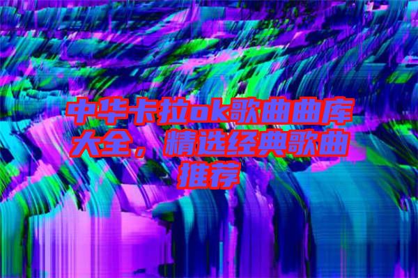 中華卡拉ok歌曲曲庫大全，精選經(jīng)典歌曲推薦