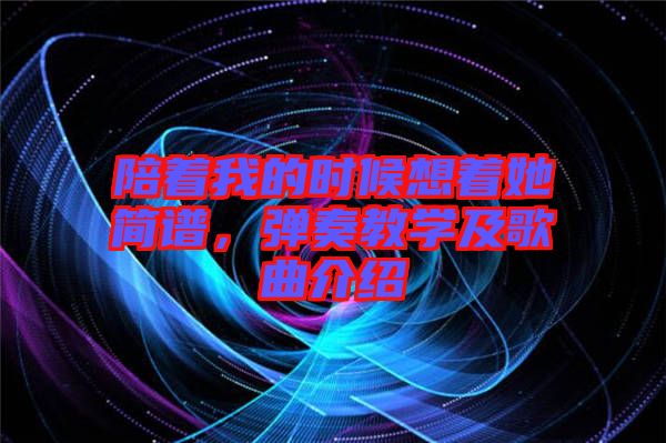 陪著我的時(shí)候想著她簡(jiǎn)譜，彈奏教學(xué)及歌曲介紹