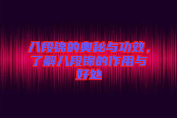 八段錦的奧秘與功效，了解八段錦的作用與好處