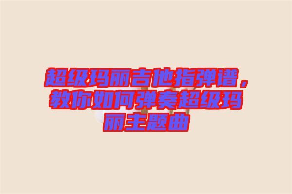 超級(jí)瑪麗吉他指彈譜，教你如何彈奏超級(jí)瑪麗主題曲