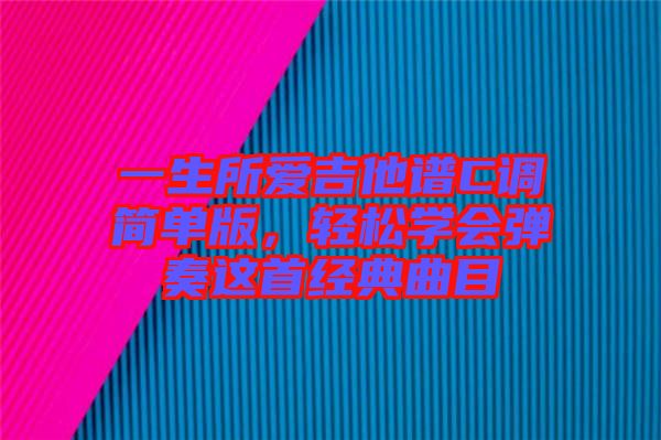 一生所愛吉他譜C調(diào)簡單版，輕松學(xué)會彈奏這首經(jīng)典曲目