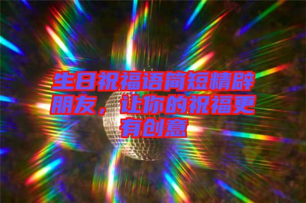 生日祝福語簡短精辟朋友，讓你的祝福更有創(chuàng)意