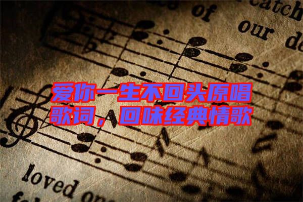 愛你一生不回頭原唱歌詞，回味經典情歌