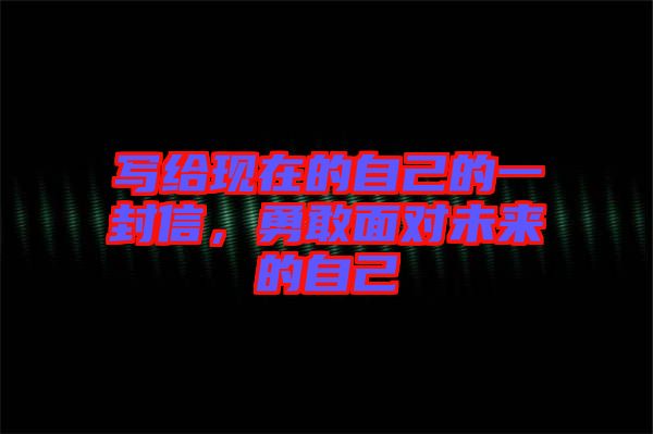 寫給現(xiàn)在的自己的一封信，勇敢面對未來的自己