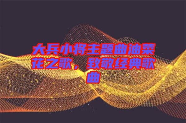 大兵小將主題曲油菜花之歌，致敬經(jīng)典歌曲