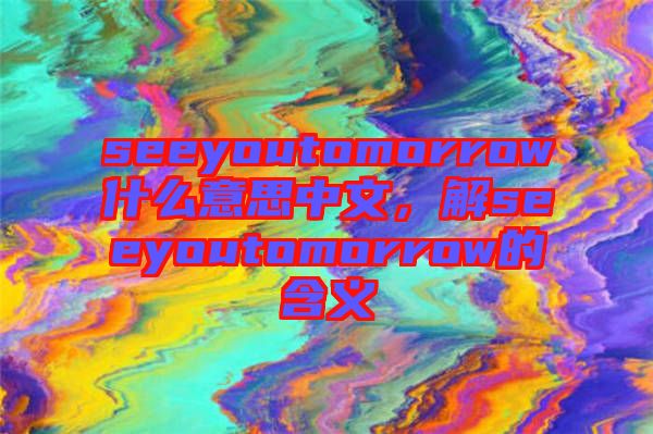 seeyoutomorrow什么意思中文，解seeyoutomorrow的含義