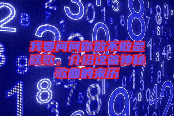 我要問問你敢不敢是啥歌，介紹這首神秘歌曲的來歷
