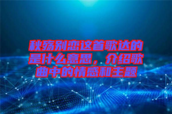 秋殤別戀這首歌達的是什么意思，介紹歌曲中的情感和主題