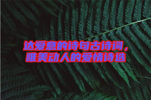 達(dá)愛(ài)意的詩(shī)句古詩(shī)詞，唯美動(dòng)人的愛(ài)情詩(shī)選