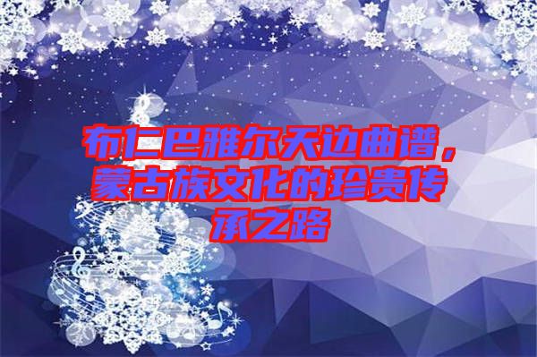 布仁巴雅爾天邊曲譜，蒙古族文化的珍貴傳承之路