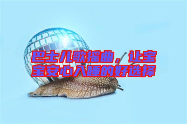 巴士?jī)焊钃u曲，讓寶寶安心入睡的好選擇