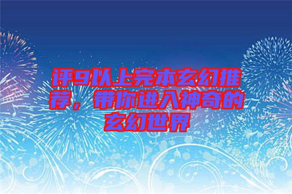 評9以上完本玄幻推薦，帶你進(jìn)入神奇的玄幻世界