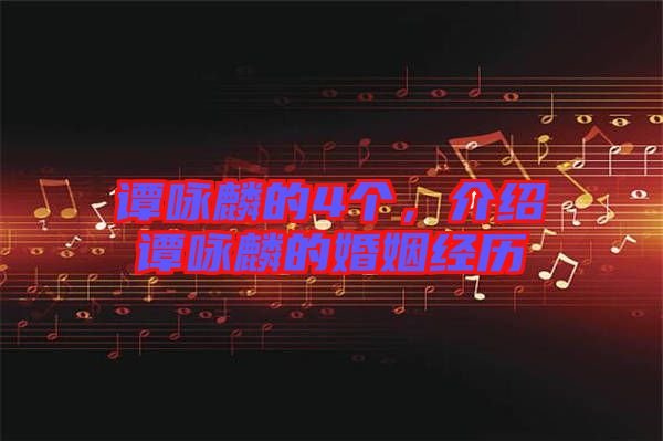 譚詠麟的4個，介紹譚詠麟的婚姻經(jīng)歷