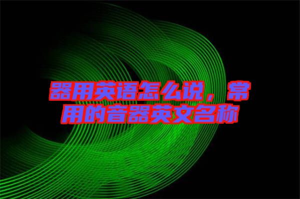 器用英語(yǔ)怎么說(shuō)，常用的音器英文名稱