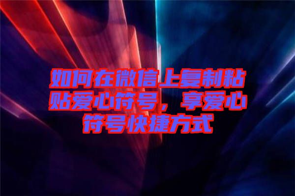 如何在微信上復(fù)制粘貼愛心符號，享愛心符號快捷方式