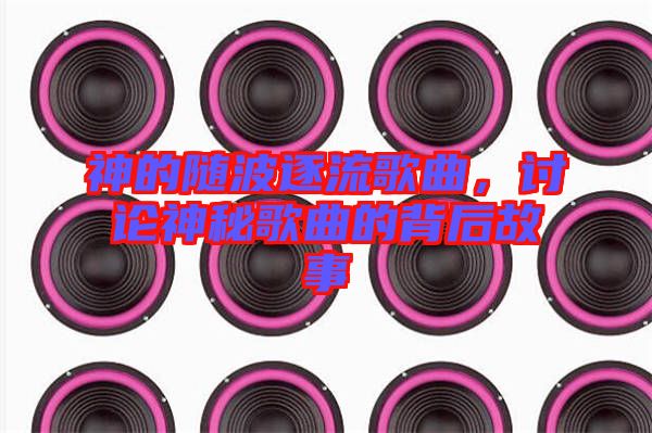 神的隨波逐流歌曲，討論神秘歌曲的背后故事