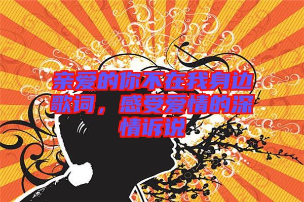 親愛的你不在我身邊歌詞，感受愛情的深情訴說