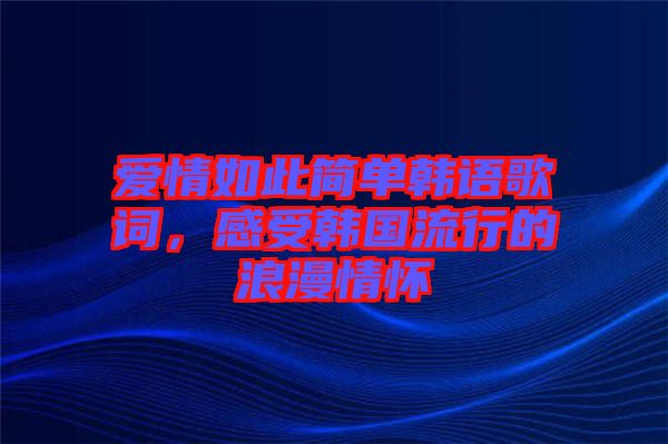 愛情如此簡(jiǎn)單韓語歌詞，感受韓國(guó)流行的浪漫情懷