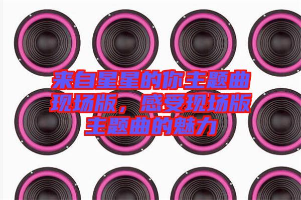 來(lái)自星星的你主題曲現(xiàn)場(chǎng)版，感受現(xiàn)場(chǎng)版主題曲的魅力