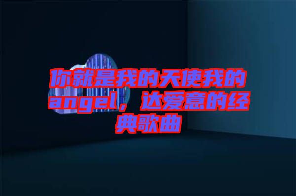 你就是我的天使我的angel，達(dá)愛(ài)意的經(jīng)典歌曲