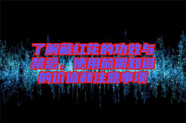 了解藏紅花的功效與禁忌，使用前需知道的價值和注意事項(xiàng)