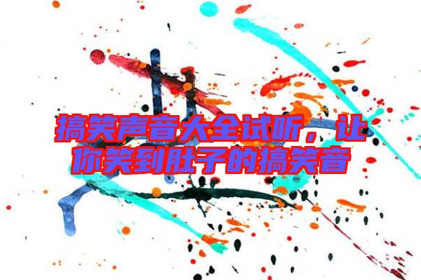 搞笑聲音大全試聽，讓你笑到肚子的搞笑音