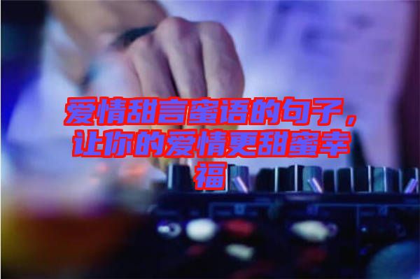 愛(ài)情甜言蜜語(yǔ)的句子，讓你的愛(ài)情更甜蜜幸福