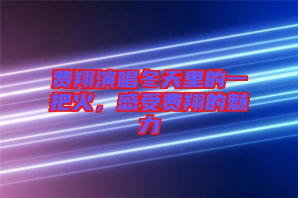 費(fèi)翔演唱冬天里的一把火，感受費(fèi)翔的魅力