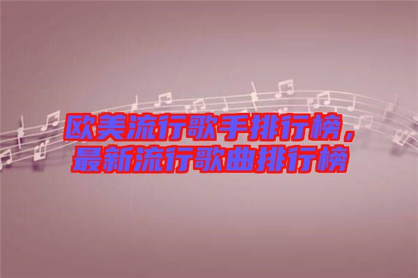 歐美流行歌手排行榜，最新流行歌曲排行榜
