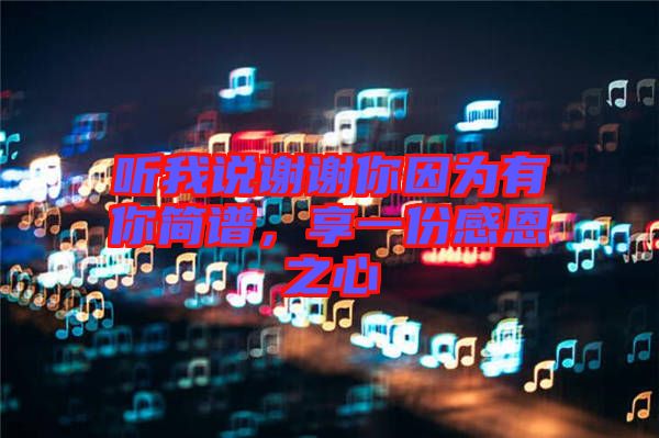 聽(tīng)我說(shuō)謝謝你因?yàn)橛心愫?jiǎn)譜，享一份感恩之心
