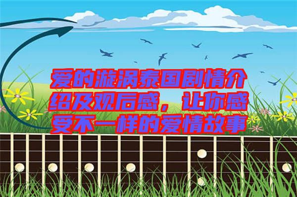 愛的漩渦泰國(guó)劇情介紹及觀后感，讓你感受不一樣的愛情故事