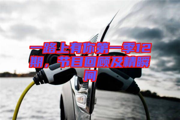 一路上有你第一季12期，節(jié)目回顧及精瞬間
