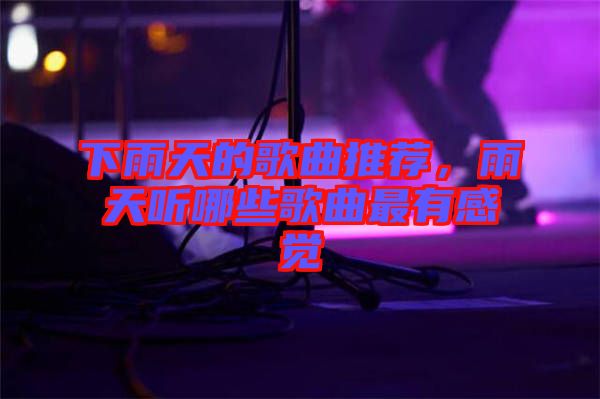 下雨天的歌曲推薦，雨天聽(tīng)哪些歌曲最有感覺(jué)